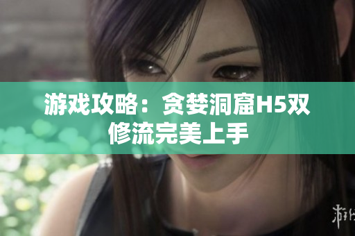 游戏攻略：贪婪洞窟H5双修流完美上手