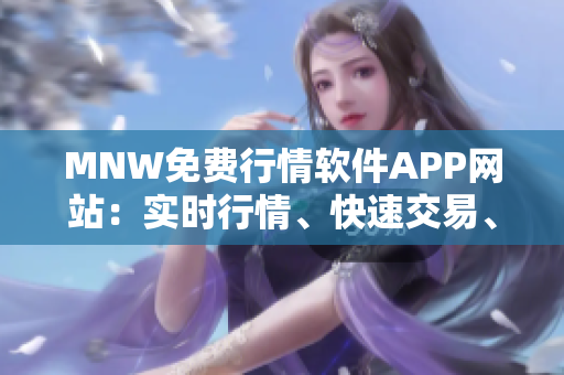 MNW免费行情软件APP网站：实时行情、快速交易、一键下单