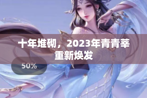 十年堆砌，2023年青青莘重新焕发