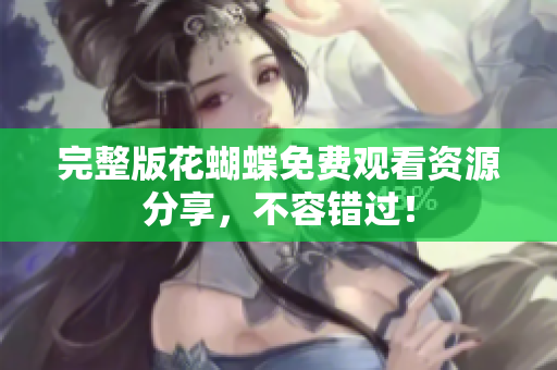 完整版花蝴蝶免费观看资源分享，不容错过！