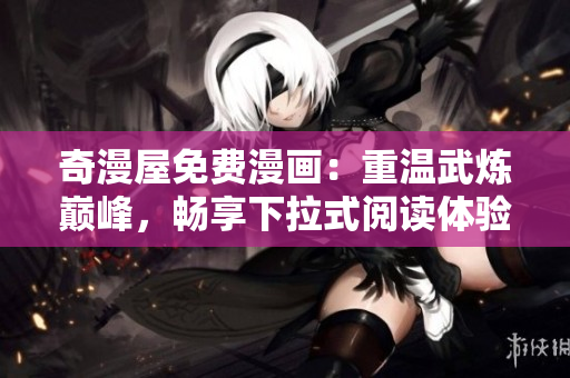 奇漫屋免费漫画：重温武炼巅峰，畅享下拉式阅读体验