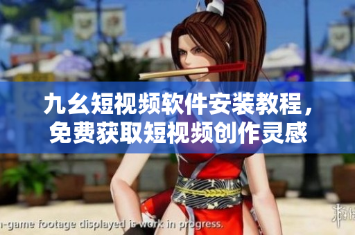 九幺短视频软件安装教程，免费获取短视频创作灵感