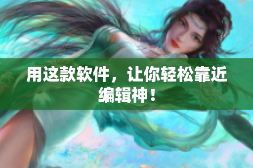用这款软件，让你轻松靠近编辑神！