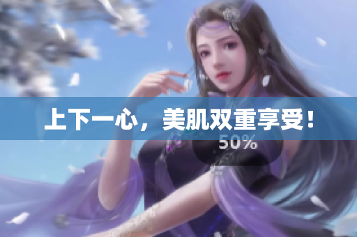 上下一心，美肌双重享受！