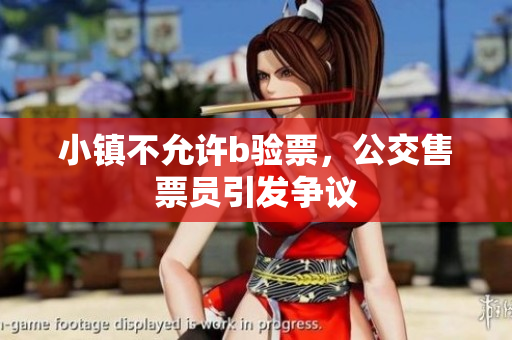 小镇不允许b验票，公交售票员引发争议