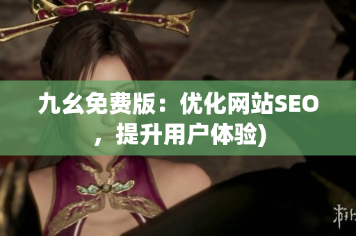 九幺免费版：优化网站SEO，提升用户体验)