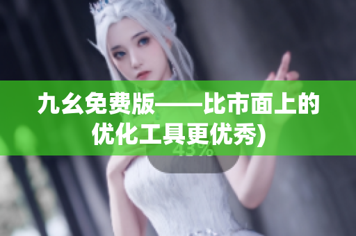 九幺免费版——比市面上的优化工具更优秀)