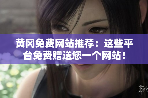黄冈免费网站推荐：这些平台免费赠送您一个网站！