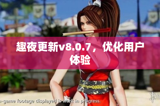 趣夜更新v8.0.7，优化用户体验