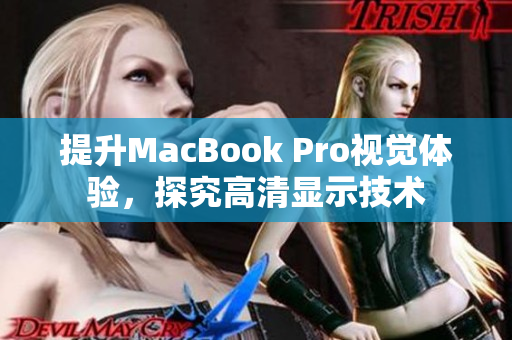 提升MacBook Pro视觉体验，探究高清显示技术