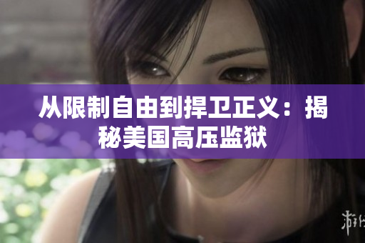 从限制自由到捍卫正义：揭秘美国高压监狱