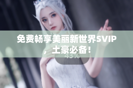 免费畅享美丽新世界SVIP，土豪必备！