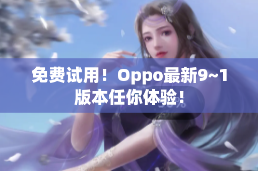 免费试用！Oppo最新9~1版本任你体验！