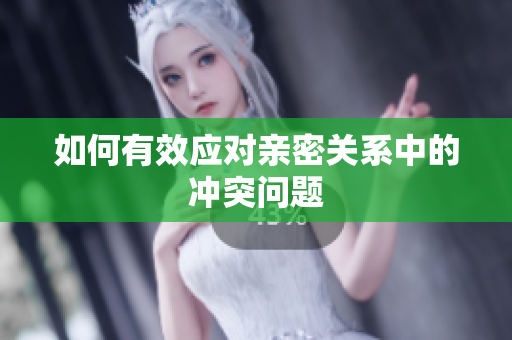 如何有效应对亲密关系中的冲突问题