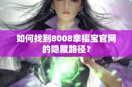 如何找到8008幸福宝官网的隐藏路径？