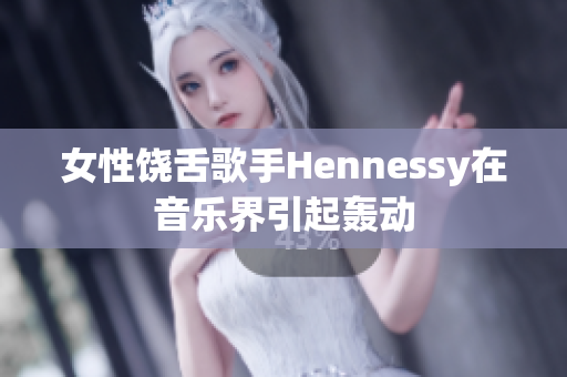 女性饶舌歌手Hennessy在音乐界引起轰动