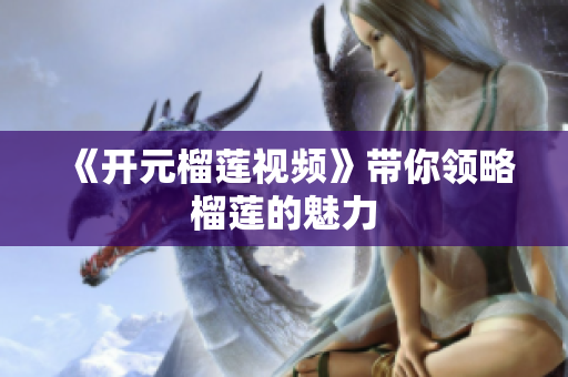 《开元榴莲视频》带你领略榴莲的魅力