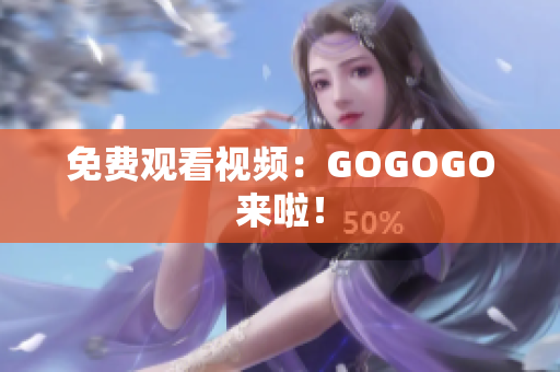 免费观看视频：GOGOGO来啦！