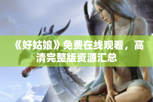 《好姑娘》免费在线观看，高清完整版资源汇总
