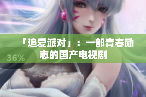 「追爱派对」：一部青春励志的国产电视剧