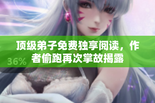 顶级弟子免费独享阅读，作者偷跑再次掌故揭露