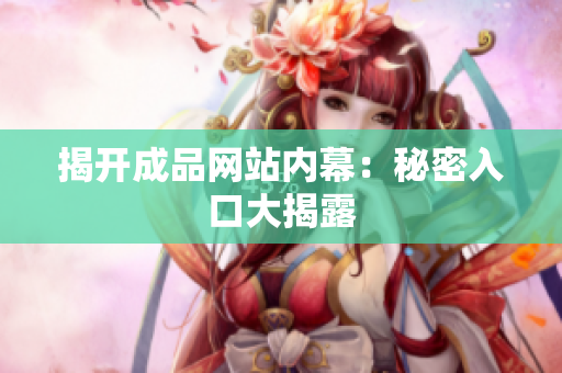 揭开成品网站内幕：秘密入口大揭露