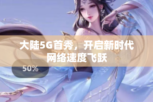 大陆5G首秀，开启新时代网络速度飞跃