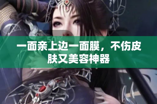 一面亲上边一面膜，不伤皮肤又美容神器