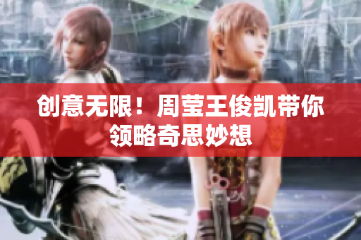 创意无限！周莹王俊凯带你领略奇思妙想
