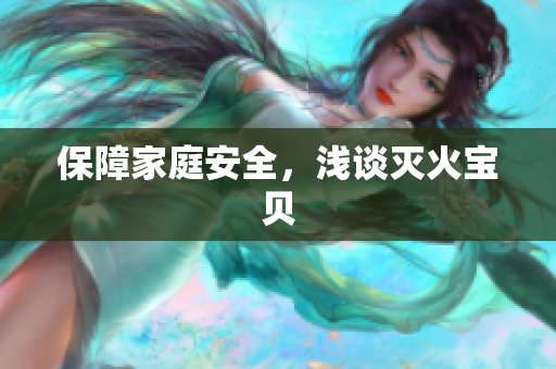 保障家庭安全，浅谈灭火宝贝