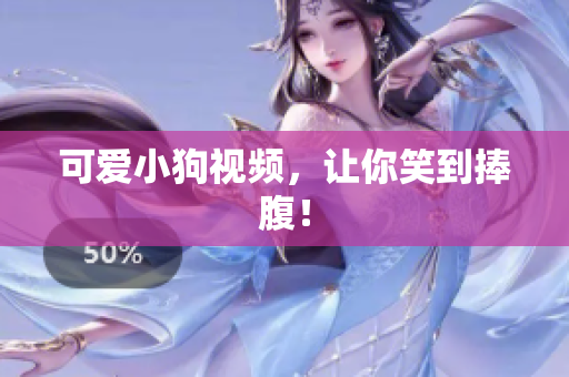 可爱小狗视频，让你笑到捧腹！