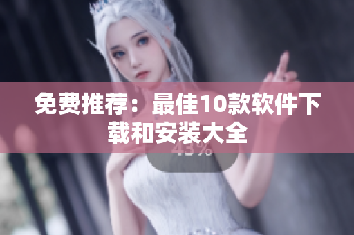 免费推荐：最佳10款软件下载和安装大全