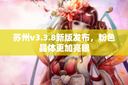 苏州v3.3.8新版发布，粉色晶体更加亮眼