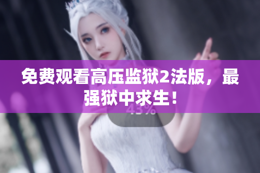 免费观看高压监狱2法版，最强狱中求生！