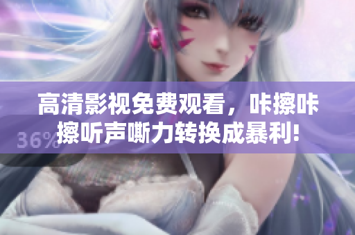 高清影视免费观看，咔擦咔擦听声嘶力转换成暴利!