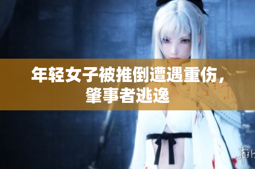 年轻女子被推倒遭遇重伤，肇事者逃逸