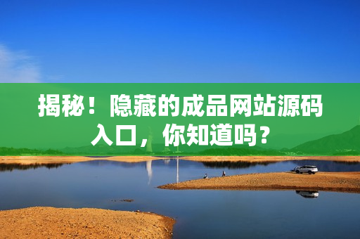 揭秘！隐藏的成品网站源码入口，你知道吗？