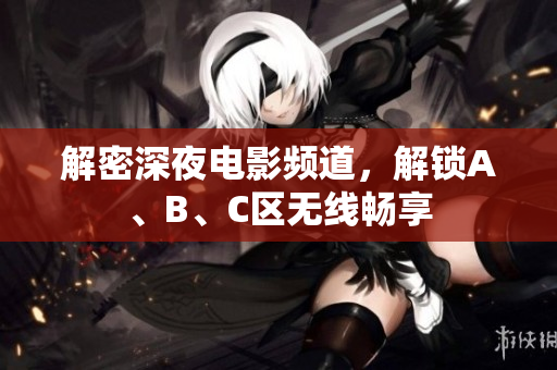 解密深夜电影频道，解锁A、B、C区无线畅享