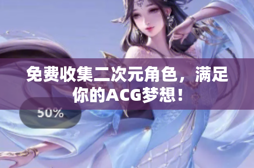 免费收集二次元角色，满足你的ACG梦想！