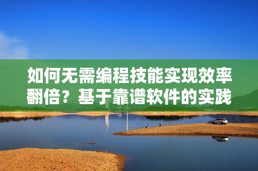 如何无需编程技能实现效率翻倍？基于靠谱软件的实践指南
