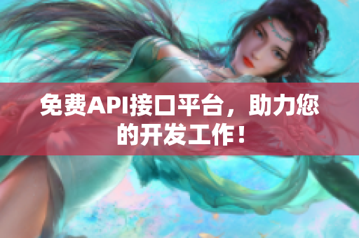 免费API接口平台，助力您的开发工作！