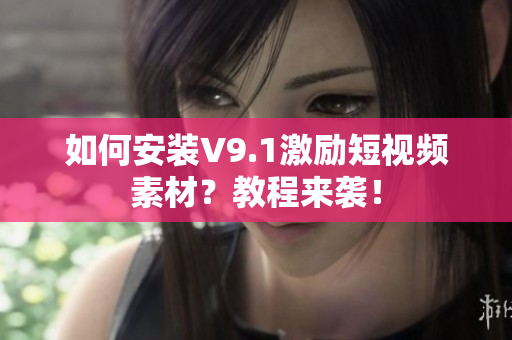 如何安装V9.1激励短视频素材？教程来袭！
