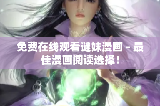 免费在线观看谜妹漫画 - 最佳漫画阅读选择！