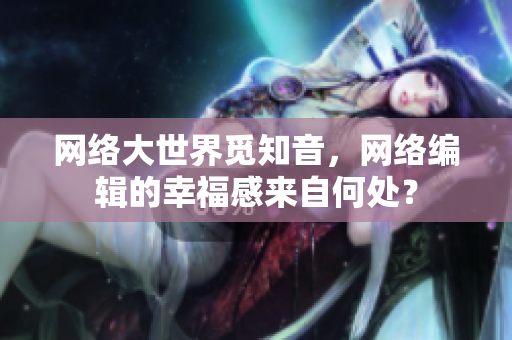 网络大世界觅知音，网络编辑的幸福感来自何处？