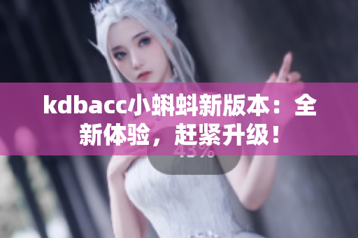 kdbacc小蝌蚪新版本：全新体验，赶紧升级！