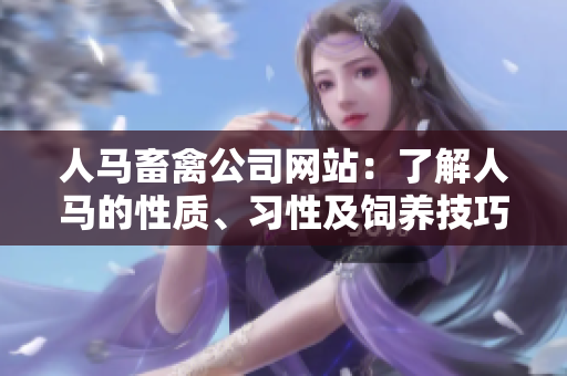 人马畜禽公司网站：了解人马的性质、习性及饲养技巧