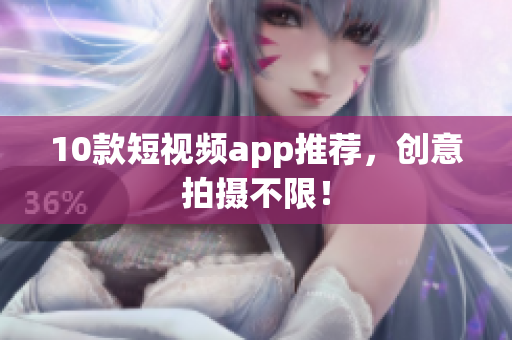 10款短视频app推荐，创意拍摄不限！