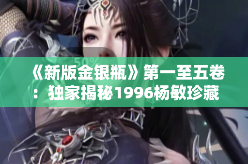《新版金银瓶》第一至五卷：独家揭秘1996杨敏珍藏版