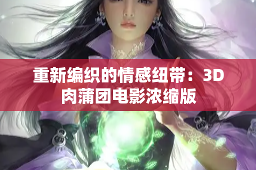 重新编织的情感纽带：3D肉蒲团电影浓缩版