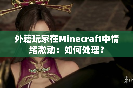 外籍玩家在Minecraft中情绪激动：如何处理？